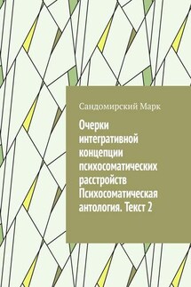 Очерки интегративной концепции психосоматических расстройств. Психосоматическая антология. Текст 2 - Сандомирский Марк