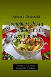 Готовим дома. Блюда из рыбы и морепродуктов. Часть 4. Уютные и вкусные домашние рецепты - Наталья Антипьева