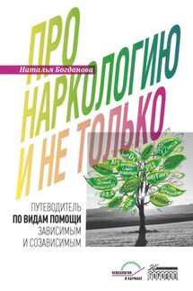 Про наркологию и не только. Путеводитель по видам помощи зависимым и созависимым - Наталья Богданова