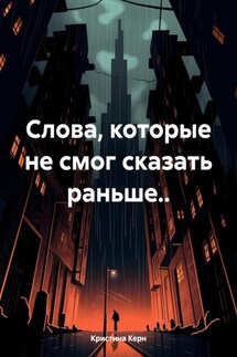 Слова, которые не смог сказать раньше.. - Кристина Керн