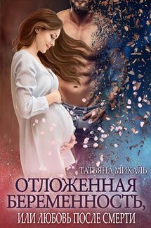 Отложенная беременность, или Любовь после смерти - Татьяна Михаль