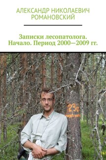 Записки лесопатолога. Начало. Период 2000—2009 гг. - Александр Романовский
