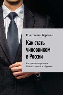Как стать чиновником в России. Как стать госслужащим. Начало карьеры и обучение - Константин Бердман