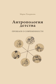 Антропология детства. Прошлое о современности - Мария Тендрякова