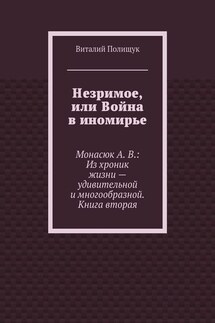 Незримое, или Война в иномирье. Монасюк А. В.: Из хроник жизни – удивительной и многообразной. Книга вторая - Виталий Полищук