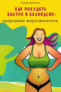 Как похудеть быстро и безопасно: природные жиросжигатели - Роман Бутылка