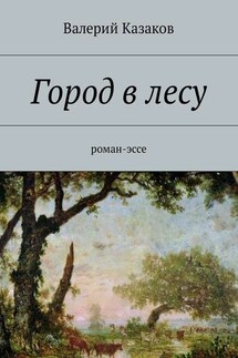 Город в лесу. Роман-эссе - Валерий Казаков