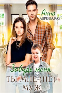 Забудь меня. Ты мне (не) муж - Анна Апрельская