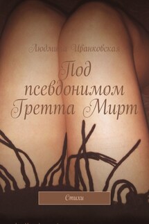 Под псевдонимом Гретта Мирт. Стихи - Людмила Иванковская