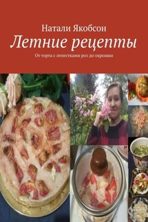 Летние рецепты. От торта с лепестками роз до окрошки - Натали Якобсон