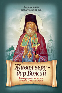 Живая вера – дар Божий. По творениям святителя Игнатия (Брянчанинова) - Ирина Санчес