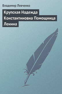 Крупская Надежда Константиновна Помощница Ленина - Владимир Левченко