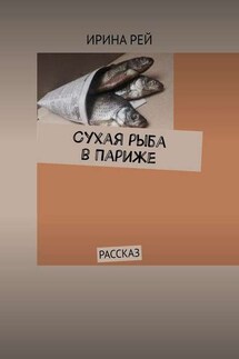 Сухая рыба в Париже. Рассказ - Ирина Рей