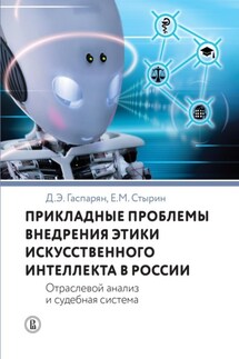 Прикладные проблемы внедрения этики искусственного интеллекта в России. Отраслевой анализ и судебная система - Евгений Михайлович Стырин, Диана Эдиковна Гаспарян