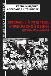 Прекрасный создатель «Прекрасной леди». Джордж Кьюкор - Александр Штейнберг, Елена Мищенко