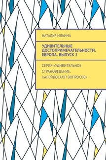 Удивительные достопримечательности. Европа. Выпуск 2. Серия «Удивительное страноведение. Калейдоскоп вопросов» - Наталья Ильина