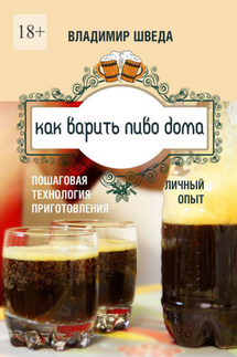 Как варить пиво дома. Пошаговая технология приготовления. Личный опыт - Владимир Шведа