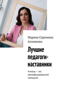 Лучшие педагоги-наставники. Учитель – это квалифицированный помощник - Марина Аглоненко