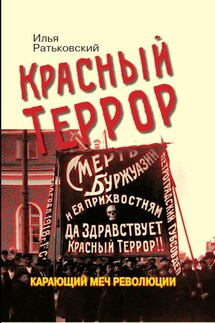 Красный террор. Карающий меч революции - Илья Ратьковский