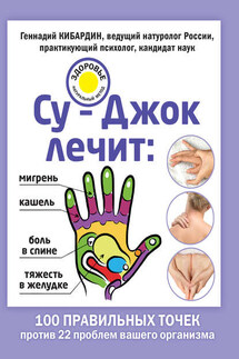 Су-Джок лечит: мигрень, кашель, боль в спине, тяжесть в желудке - Геннадий Кибардин