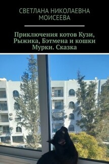 Приключения котов Кузи, Рыжика, Бэтмена и кошки Мурки. Сказка - Светлана Моисеева
