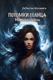 Потомки Солнца. Том 1. Мать и Колыбель - Catherine Alexandra