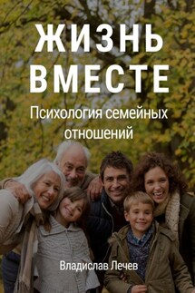 Жизнь вместе. Психология семейных отношений - Владислав Лечев