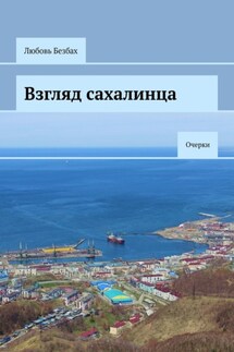 Взгляд сахалинца. Очерки - Любовь Безбах