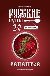 Русские супы: 20 знаковых рецептов - Евгения Сихимбаева