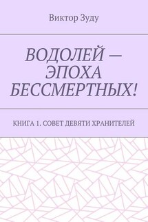 Водолей – эпоха бессмертных. Книга 1. Совет девяти хранителей - Виктор Зуду