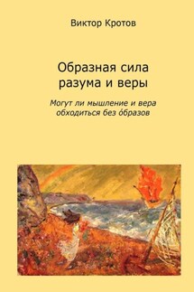 Образная сила разума и веры. Могут ли мышление и вера обходиться без образов - Виктор Кротов