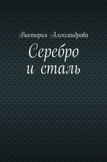 Серебро и сталь - Виктория Александрова