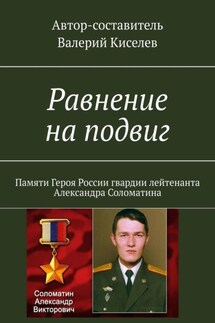 Равнение на подвиг. Памяти Героя России гвардии лейтенанта Александра Соломатина - Валерий Киселев
