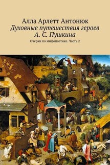 Духовные путешествия героев А. С. Пушкина. Очерки по мифопоэтике. Часть 2 - Алла Антонюк