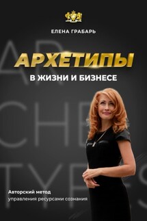 Архетипы в жизни и бизнесе - Елена Грабарь
