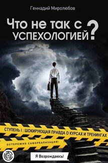 Что не так с Успехологией? Ступень I: Шокирующая правда о курсах и тренингах - Геннадий Миролюбов