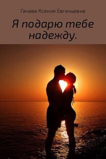 Я подарю тебе надежду - Ксения Гачава