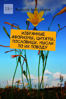 ИЗБРАННЫЕ АФОРИЗМЫ, ЦИТАТЫ, ПОСЛОВИЦЫ. МЫСЛИ ПО ИХ ПОВОДУ - Вячеслав Александров