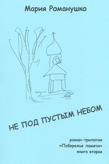 Не под пустым небом. Роман-трилогия «Побережье памяти». Книга вторая - Мария Романушко
