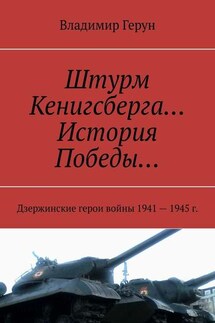 Штурм Кенигсберга… История Победы… Дзержинские герои войны 1941—1945 г. - Владимир Герун