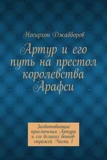 Артур и его путь на престол королевства Арафси. Захватывающие приключения Артура и его великих воинов-стражей. Часть 1 - Носирхон Джабборов