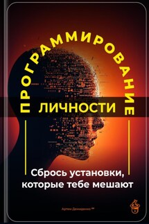 Программирование личности: Сбрось установки, которые тебе мешают - Артем Демиденко