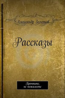 Рассказы. Прочтите, не пожалеете - Александр Золотов