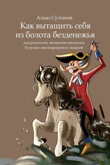 Как вытащить себя из болота безденежья. Для родителей, желающих воспитать будущих миллиардеров и лидеров!