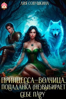 Принцесса-волчица. Попаданка (не)выбирает себе пару - Лия Совушкина