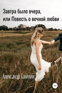 Завтра было вчера, или Повесть о вечной любви - Александр Тапилин