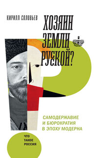 Хозяин земли русской? Самодержавие и бюрократия в эпоху модерна - Кирилл Соловьев
