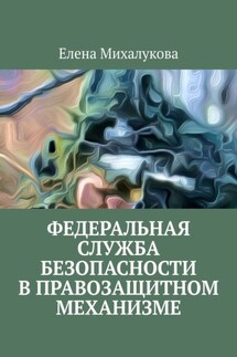 Федеральная служба безопасности в правозащитном механизме - Елена Михалукова