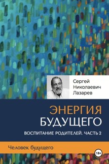 Человек будущего. Воспитание родителей. Часть 2 - Сергей Лазарев