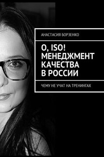 О, ISO! Менеджмент качества в России. Чему не учат на тренингах - Анастасия Борзенко